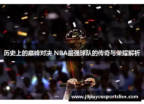 历史上的巅峰对决 NBA最强球队的传奇与荣耀解析