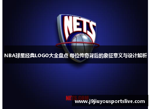 NBA球星经典LOGO大全盘点 每位传奇背后的象征意义与设计解析