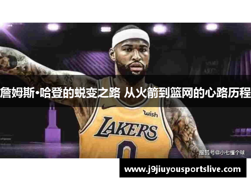 詹姆斯·哈登的蜕变之路 从火箭到篮网的心路历程