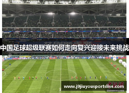 中国足球超级联赛如何走向复兴迎接未来挑战