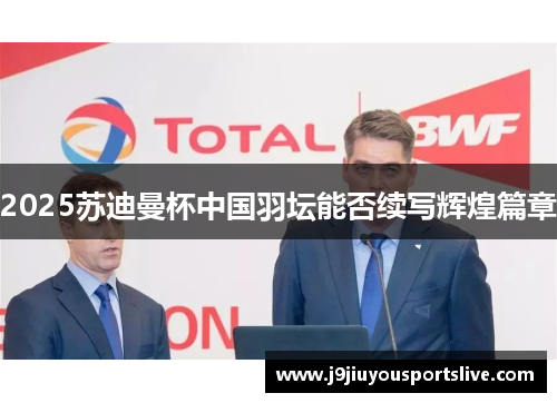 2025苏迪曼杯中国羽坛能否续写辉煌篇章