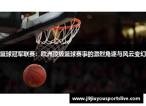 篮球冠军联赛：欧洲顶级篮球赛事的激烈角逐与风云变幻