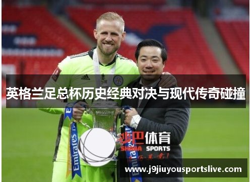 英格兰足总杯历史经典对决与现代传奇碰撞