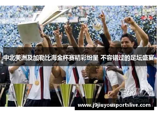 中北美洲及加勒比海金杯赛精彩纷呈 不容错过的足坛盛宴