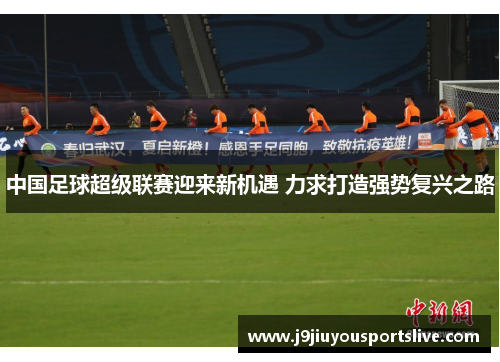 中国足球超级联赛迎来新机遇 力求打造强势复兴之路