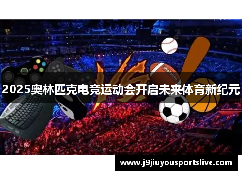 2025奥林匹克电竞运动会开启未来体育新纪元