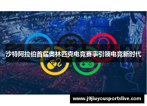 沙特阿拉伯首届奥林匹克电竞赛事引领电竞新时代