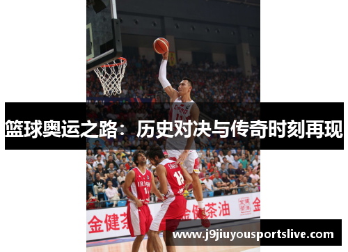 篮球奥运之路：历史对决与传奇时刻再现