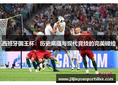 西班牙国王杯：历史底蕴与现代竞技的完美碰撞