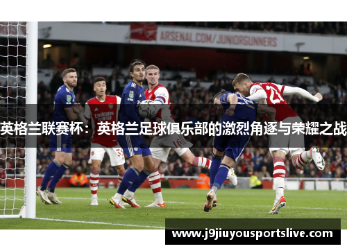 英格兰联赛杯：英格兰足球俱乐部的激烈角逐与荣耀之战