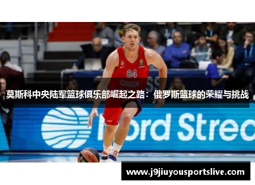 莫斯科中央陆军篮球俱乐部崛起之路：俄罗斯篮球的荣耀与挑战