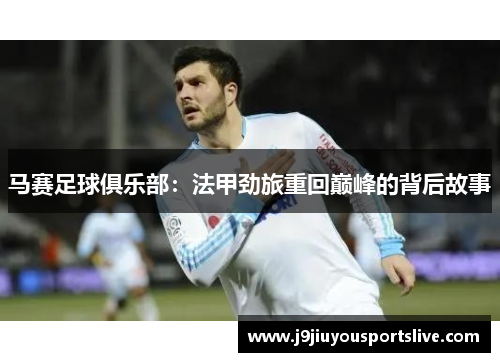 马赛足球俱乐部：法甲劲旅重回巅峰的背后故事