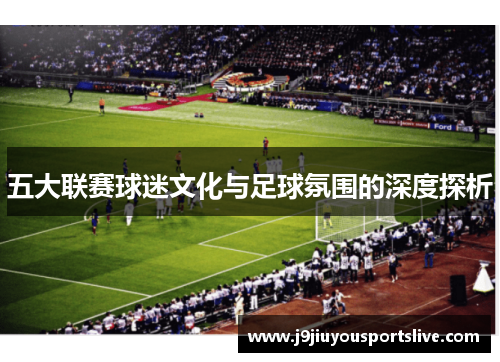 五大联赛球迷文化与足球氛围的深度探析
