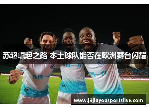苏超崛起之路 本土球队能否在欧洲舞台闪耀