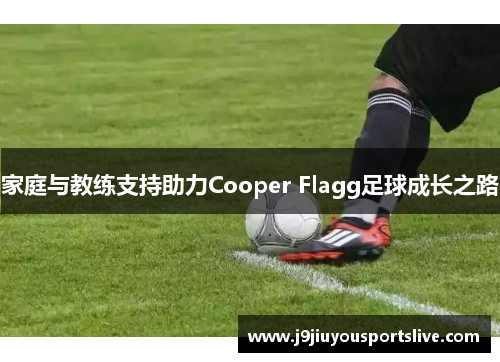 家庭与教练支持助力Cooper Flagg足球成长之路