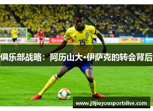 俱乐部战略：阿历山大·伊萨克的转会背后
