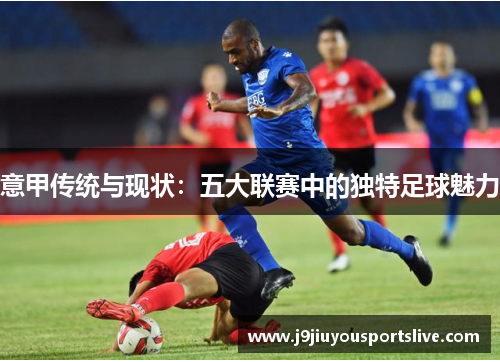 意甲传统与现状：五大联赛中的独特足球魅力