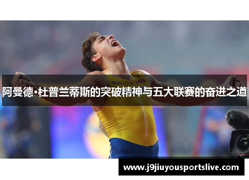 阿曼德·杜普兰蒂斯的突破精神与五大联赛的奋进之道