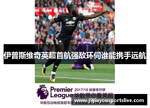 伊普斯维奇英超首航强敌环伺谁能携手远航