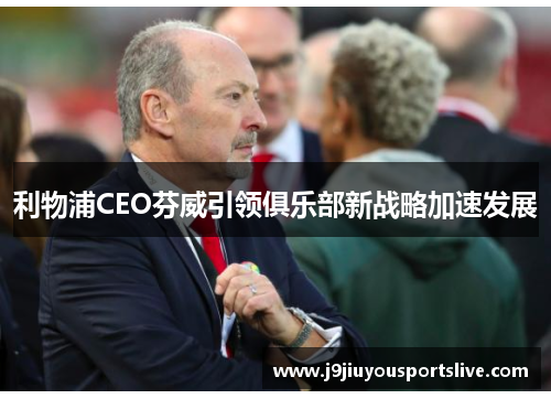 利物浦CEO芬威引领俱乐部新战略加速发展