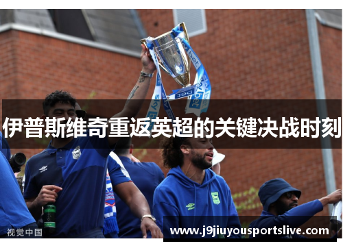 伊普斯维奇重返英超的关键决战时刻