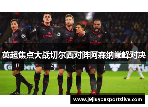 英超焦点大战切尔西对阵阿森纳巅峰对决