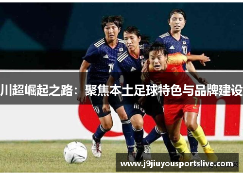 川超崛起之路：聚焦本土足球特色与品牌建设
