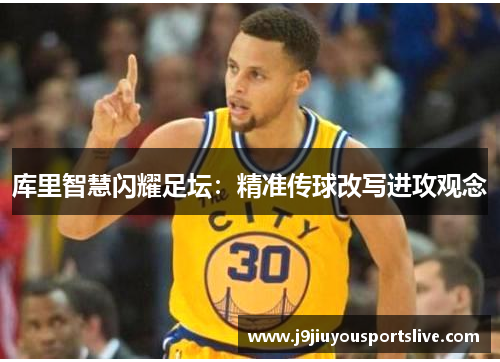 库里智慧闪耀足坛：精准传球改写进攻观念