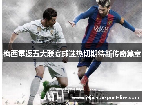 梅西重返五大联赛球迷热切期待新传奇篇章