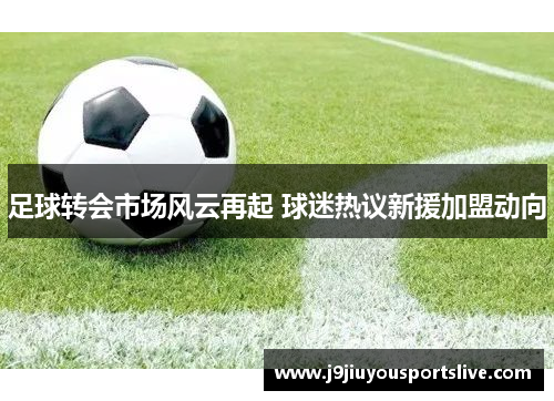 足球转会市场风云再起 球迷热议新援加盟动向