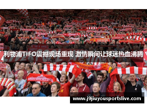 利物浦TIFO震撼现场重现 激情瞬间让球迷热血沸腾