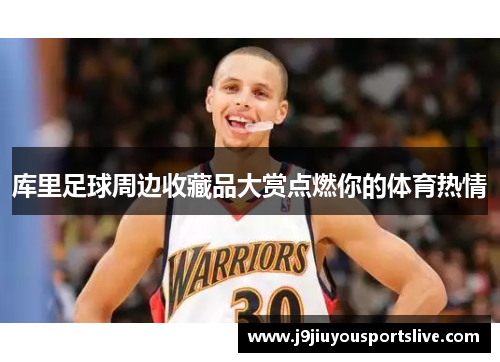 库里足球周边收藏品大赏点燃你的体育热情